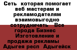 Сеть, которая помогает веб-мастерам и рекламодателям взаимовыгодно сотрудничать - Все города Бизнес » Изготовление и продажа рекламы   . Адыгея респ.,Адыгейск г.